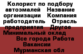 Колорист по подбору автоэмалей › Название организации ­ Компания-работодатель › Отрасль предприятия ­ Другое › Минимальный оклад ­ 15 000 - Все города Работа » Вакансии   . Мурманская обл.,Оленегорск г.